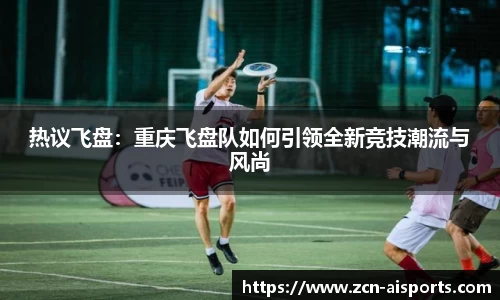 热议飞盘：重庆飞盘队如何引领全新竞技潮流与风尚