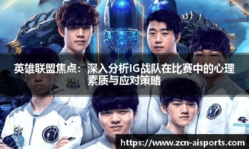 英雄联盟焦点：深入分析IG战队在比赛中的心理素质与应对策略